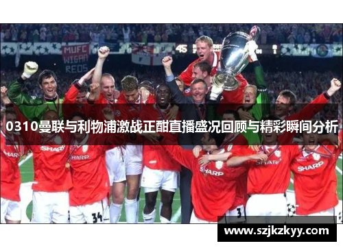 0310曼联与利物浦激战正酣直播盛况回顾与精彩瞬间分析