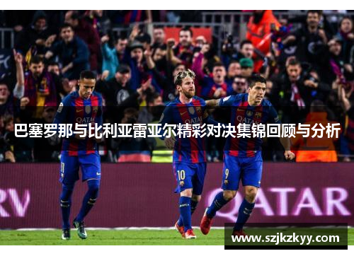 巴塞罗那与比利亚雷亚尔精彩对决集锦回顾与分析