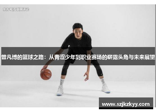 曾凡博的篮球之路：从青涩少年到职业赛场的崭露头角与未来展望