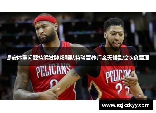 锡安体重问题持续发酵鹈鹕队特聘营养师全天候监控饮食管理