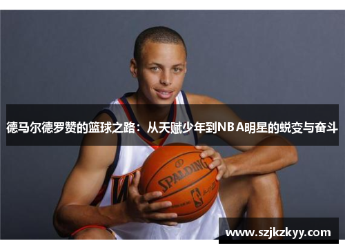 德马尔德罗赞的篮球之路：从天赋少年到NBA明星的蜕变与奋斗